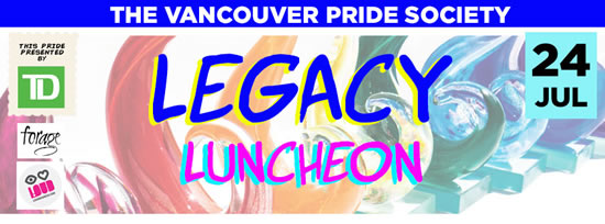 THE VANCOUVER PRIDE SOCIETY
LEGACY LUNCHEON JULY 24, 2015