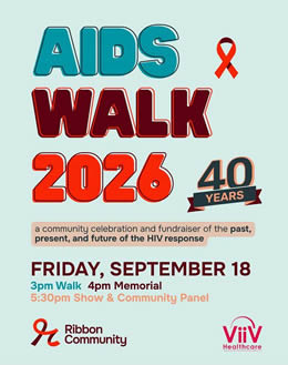 AIDS Walk 2026 40 years, a community celebration and fundrasier of the past, present and future of the HIV response. FRIDAY SEPTEMBER 18, 2026. 3pm Walk - 4pm Memorial - 5:30pm Show & Community Panel - www.ribboncommunity.org AIDS Walk 2026 40 years, a community celebration and fundrasier of the past, present and future of the HIV response. FRIDAY SEPTEMBER 18, 2026. 3pm Walk - 4pm Memorial - 5:30pm Show & Community Panel - www.ribboncommunity.org