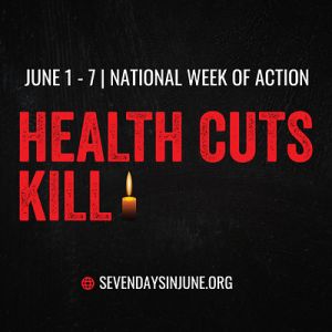 JUNE 1- 7 NATIONAL WEEK OF ACTION - HEALTH CUTS KILL - SEVEN DAYS IN JUNE - SEVENDAYSINJUNE.ORG