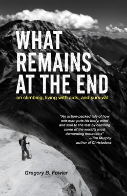 WHAT REMAINS AT THE END: On Climbing, Living with AIDS, and Survival - By Gregory Fowler WHAT REMAINS AT THE END: On Climbing, Living with AIDS, and Survival - By Gregory Fowler